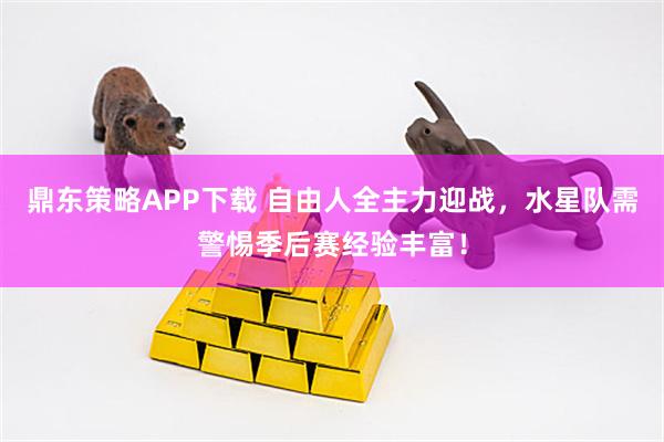 鼎东策略APP下载 自由人全主力迎战，水星队需警惕季后赛经验丰富！