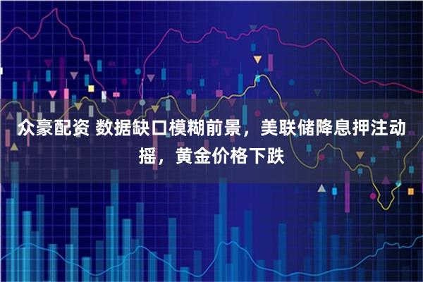 众豪配资 数据缺口模糊前景,美联储降息押注动摇,黄金价格下跌