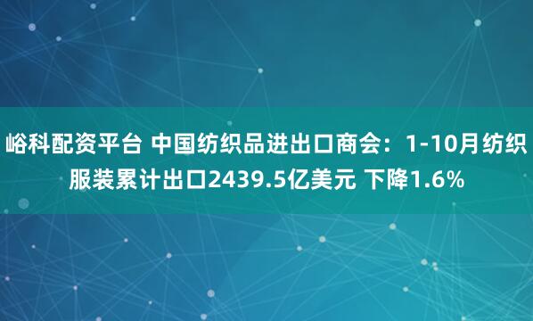 峪科配资平台 中国纺织品进出口商会：1-10月纺织服装累计出口2439.5亿美元 下降1.6%
