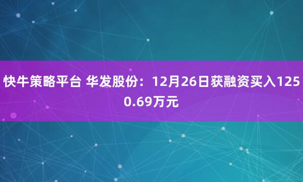 快牛策略平台 华发股份：12月26日获融资买入1250.69万元