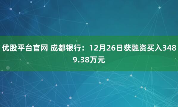 优股平台官网 成都银行：12月26日获融资买入3489.38万元