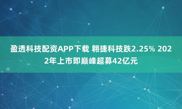 盈透科技配资APP下载 翱捷科技跌2.25% 2022年上市即巅峰超募42亿元