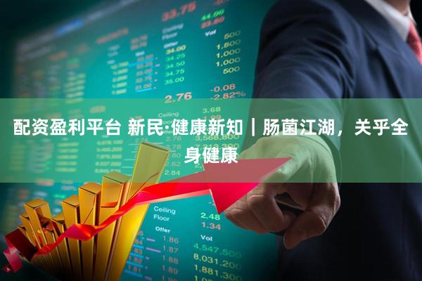 配资盈利平台 新民·健康新知｜肠菌江湖，关乎全身健康