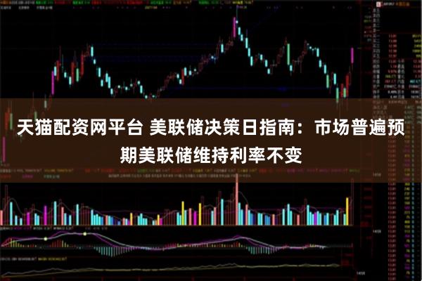 天猫配资网平台 美联储决策日指南：市场普遍预期美联储维持利率不变