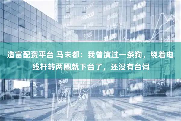造富配资平台 马未都：我曾演过一条狗，绕着电线杆转两圈就下台了，还没有台词