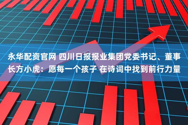 永华配资官网 四川日报报业集团党委书记、董事长方小虎：愿每一个孩子 在诗词中找到前行力量