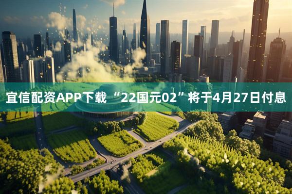宜信配资APP下载 “22国元02”将于4月27日付息